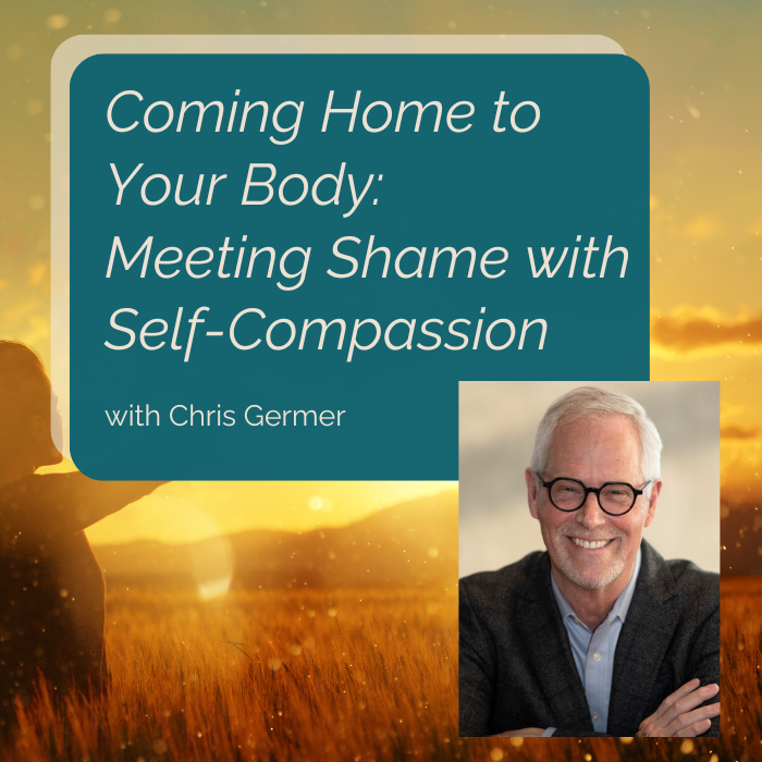 November 14, Coming Home to Your Body: Meeting Shame with Self-Compassion Workshop with Chris Germer