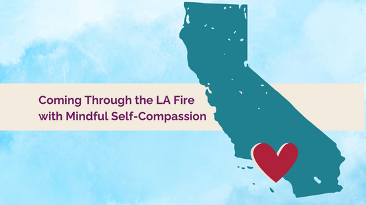 Coming Through the LA Fire with Mindful Self-Compassion