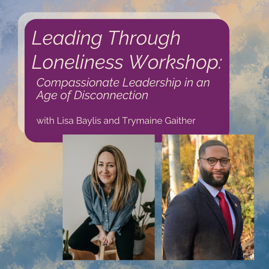 April 16, 2026 | Leading Through Loneliness Workshop with Lisa Baylis & Trymaine Gaither
